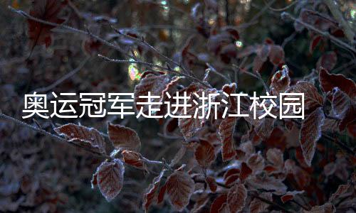 奧運冠軍走進(jìn)浙江校園 于“開學(xué)第一課”中分享堅持的力量
