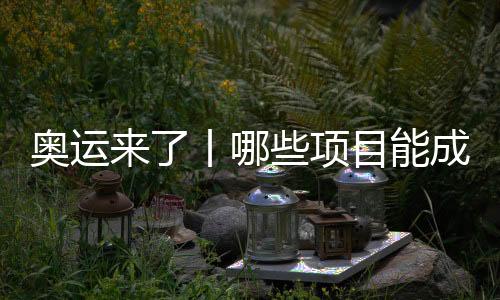 奧運(yùn)來了丨哪些項(xiàng)目能成為中國體育代表團(tuán)的新亮點(diǎn)？