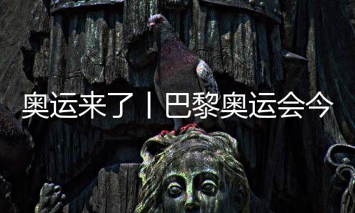 奧運(yùn)來了丨巴黎奧運(yùn)會(huì)今日開賽，哪些看點(diǎn)不容錯(cuò)過？