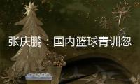 張慶鵬：國(guó)內(nèi)籃球青訓(xùn)忽略了個(gè)人有球技巧的應(yīng)用