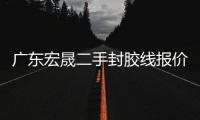 廣東宏晟二手封膠線報(bào)價(jià)