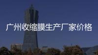 廣州收縮膜生產(chǎn)廠家價格