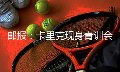 郵報(bào)：卡里克現(xiàn)身青訓(xùn)會(huì)議，令在場所有人倍感驚喜