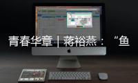 青春華章｜蔣裕燕：“魚(yú)有一條尾巴，而我有一條腿”
