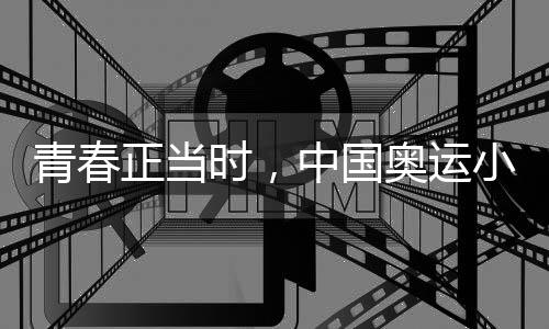 青春正當(dāng)時，中國奧運小將努力拼搏、超越自我
