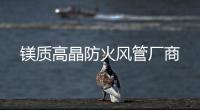 鎂質(zhì)高晶防火風管廠商