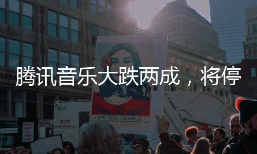 騰訊音樂大跌兩成，將停止披露季度用戶數(shù)