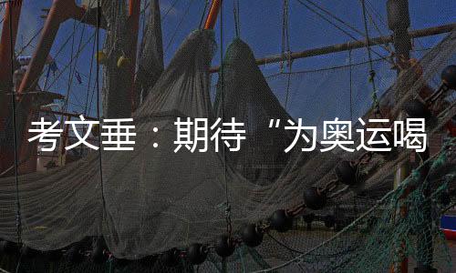 考文垂：期待“為奧運(yùn)喝彩”項(xiàng)目組持續(xù)發(fā)揮文化橋梁作用