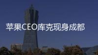 蘋果CEO庫克現(xiàn)身成都