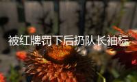 被紅牌罰下后扔隊長袖標(biāo)引發(fā)爭議，王大雷道歉