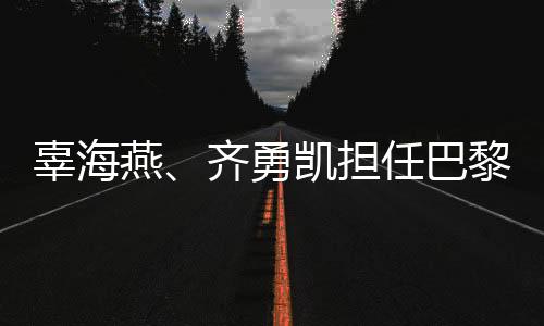 辜海燕、齊勇凱擔(dān)任巴黎殘奧會開幕式中國體育代表團(tuán)旗手