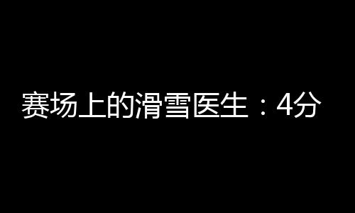 賽場上的滑雪醫(yī)生：4分鐘到達(dá)賽道，只守護(hù)不出場