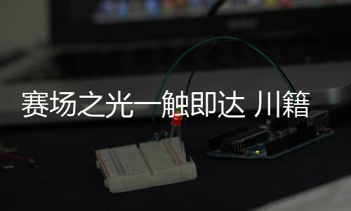 賽場(chǎng)之光一觸即達(dá) 川籍奧運(yùn)冠軍分享巴黎難忘時(shí)刻