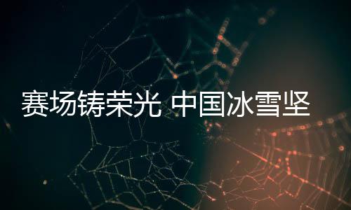 賽場鑄榮光 中國冰雪堅(jiān)定信心冬奧再出發(fā)