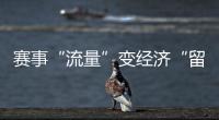 賽事“流量”變經(jīng)濟(jì)“留量” 浙江如何激活體育消費(fèi)？