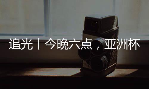 追光丨今晚六點，亞洲杯半決賽，中國女足繼續(xù)拼！