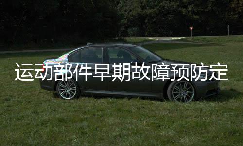 運動部件早期故障預(yù)防定量測試分析系統(tǒng)