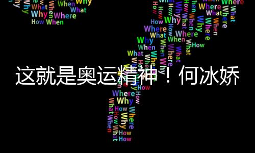這就是奧運(yùn)精神！何冰嬌帶西班牙徽章領(lǐng)獎(jiǎng)致敬對手