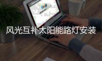 風(fēng)光互補(bǔ)太陽能路燈安裝