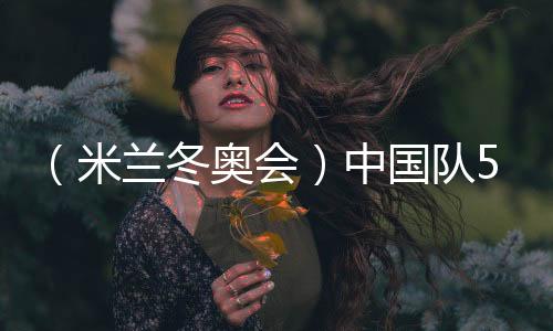 （米蘭冬奧會(huì)）中國隊(duì)5金4銀6銅收官 創(chuàng)境外冬奧參賽最佳戰(zhàn)績