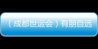 （成都世運(yùn)會）有朋自遠(yuǎn)方來 成都世運(yùn)會超越競技