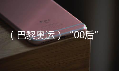 （巴黎奧運(yùn)）“00后”練俊杰奧運(yùn)奪冠 其父：付出有了結(jié)果，深感欣慰