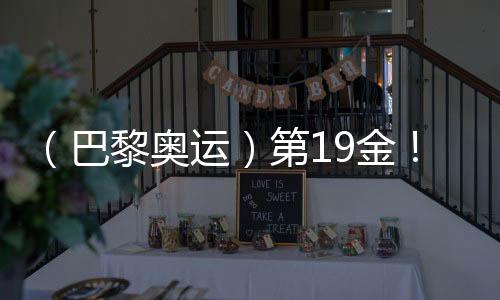 （巴黎奧運(yùn)）第19金！中國隊奪男子4x100米混合泳接力冠軍