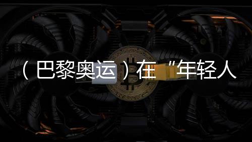 （巴黎奧運(yùn)）在“年輕人的游戲”里摘銅，老將汪順無遺憾