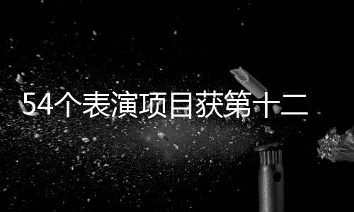 54個表演項目獲第十二屆全國少數(shù)民族傳統(tǒng)體育運(yùn)動會一等獎