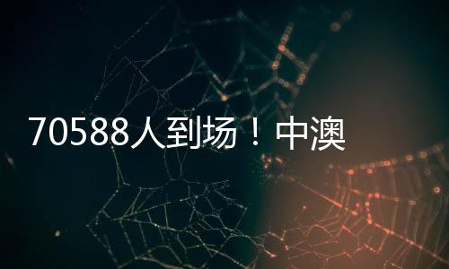 70588人到場(chǎng)！中澳之戰(zhàn)打破中國(guó)足球單場(chǎng)比賽現(xiàn)場(chǎng)觀賽人數(shù)最多紀(jì)錄