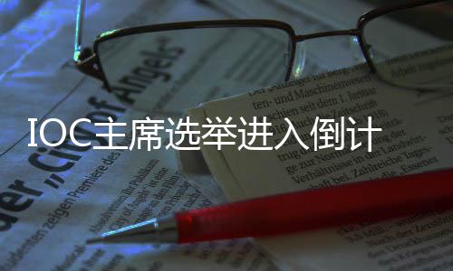 IOC主席選舉進(jìn)入倒計(jì)時(shí)，誰將接棒巴赫？