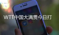 WTT中國大滿貫今日打響資格賽 國乒眾將期待主場(chǎng)亮相