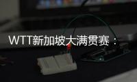 WTT新加坡大滿貫賽：孫穎莎、王曼昱會師女單決賽