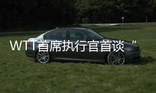 WTT首席執(zhí)行官首談“劉國(guó)梁卸任”與“運(yùn)動(dòng)員健康”