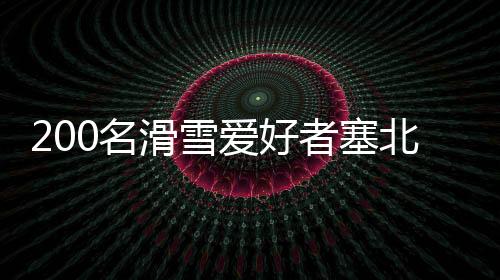 200名滑雪愛(ài)好者塞北小城樂(lè)享冰雪“速度與激情”