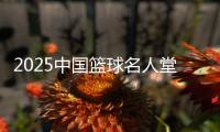 2025中國籃球名人堂入堂規(guī)模確定 最終結果11月公布