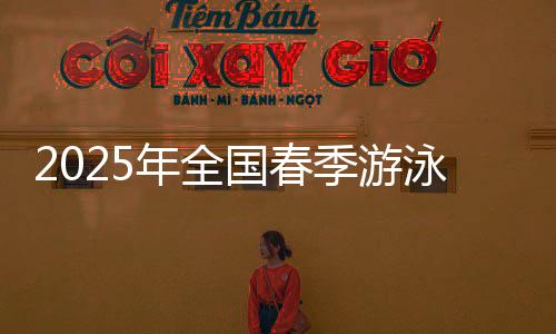 2025年全國(guó)春季游泳錦標(biāo)賽收官 王谷開來斬獲1銀1銅