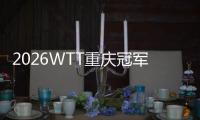 2026WTT重慶冠軍賽明日開戰(zhàn)，百利好帶您直擊賽場精彩！