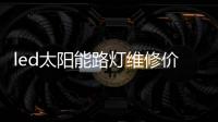 led太陽(yáng)能路燈維修價(jià)格
